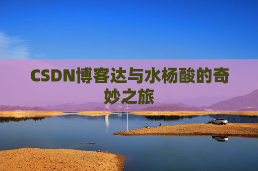CSDN博客达与水杨酸的奇妙之旅