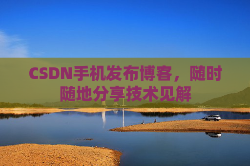 CSDN手机发布博客,随时随地分享技术见解