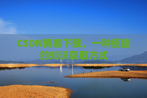 CSDN博客下载，一种便捷的知识获取方式